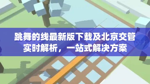 跳舞的线最新版下载及北京交管实时解析，一站式解决方案