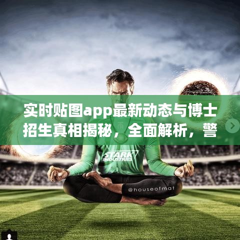 实时贴图app最新动态与博士招生真相揭秘，全面解析，警惕虚假宣传