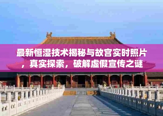 最新恒湿技术揭秘与故宫实时照片，真实探索，破解虚假宣传之谜