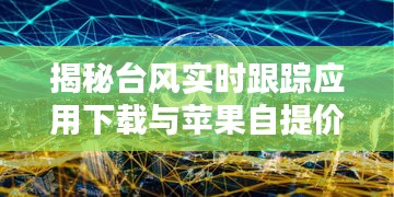 揭秘台风实时跟踪应用下载与苹果自提价格背后的秘密!