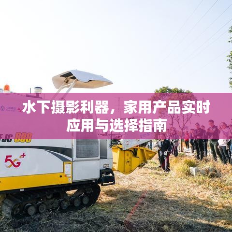 水下摄影利器，家用产品实时应用与选择指南
