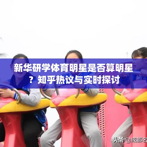 新华研学体育明星是否算明星？知乎热议与实时探讨