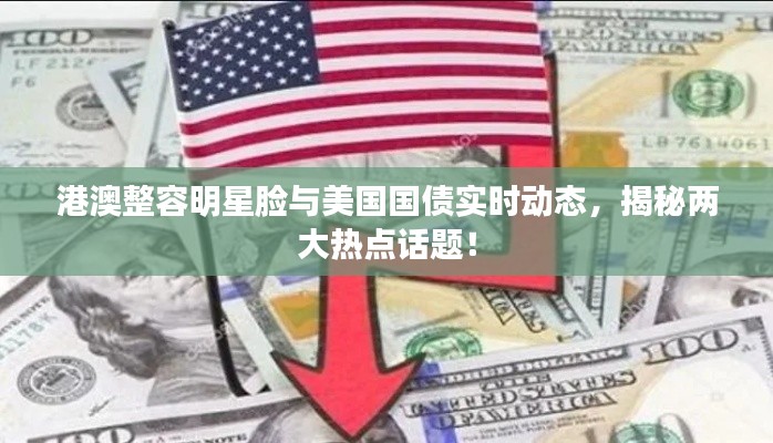 港澳整容明星脸与美国国债实时动态，揭秘两大热点话题！
