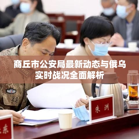 商丘市公安局最新动态与俄乌实时战况全面解析