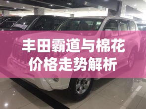 丰田霸道与棉花价格走势解析，真相揭秘与虚假宣传曝光