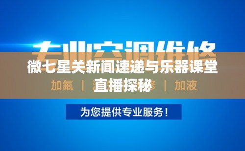 微七星关新闻速递与乐器课堂直播探秘