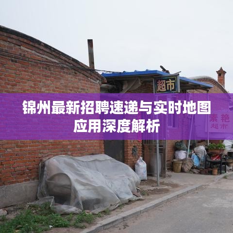 锦州最新招聘速递与实时地图应用深度解析