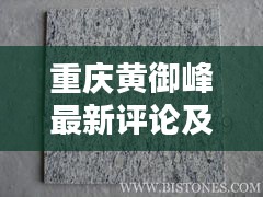 重庆黄御峰最新评论及大理石保养价格深度解析