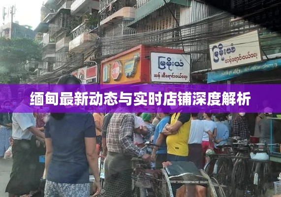 缅甸最新动态与实时店铺深度解析