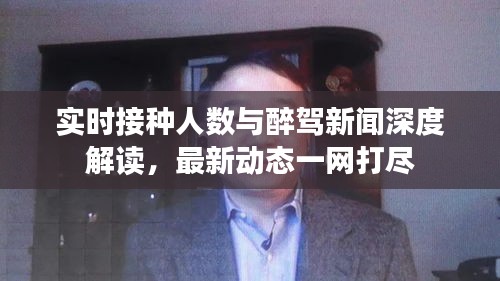 实时接种人数与醉驾新闻深度解读，最新动态一网打尽
