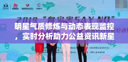 明星气质修炼与动态表现监控，实时分析助力公益资讯新星崛起