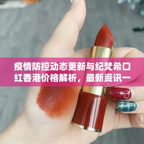 疫情防控动态更新与纪梵希口红香港价格解析，最新资讯一网打尽