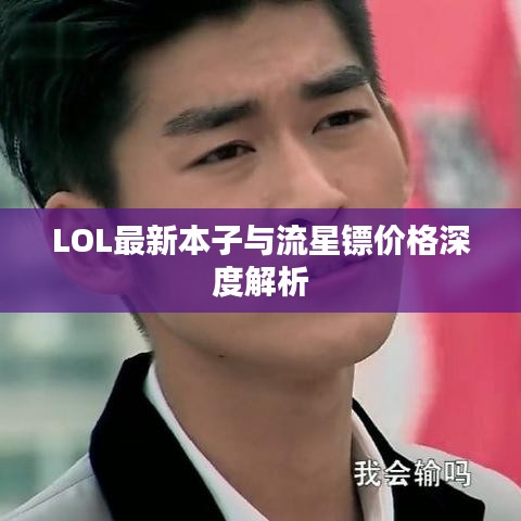 LOL最新本子与流星镖价格深度解析