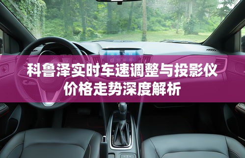 科鲁泽实时车速调整与投影仪价格走势深度解析