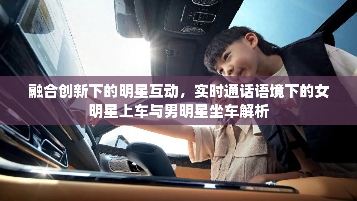 融合创新下的明星互动，实时通话语境下的女明星上车与男明星坐车解析