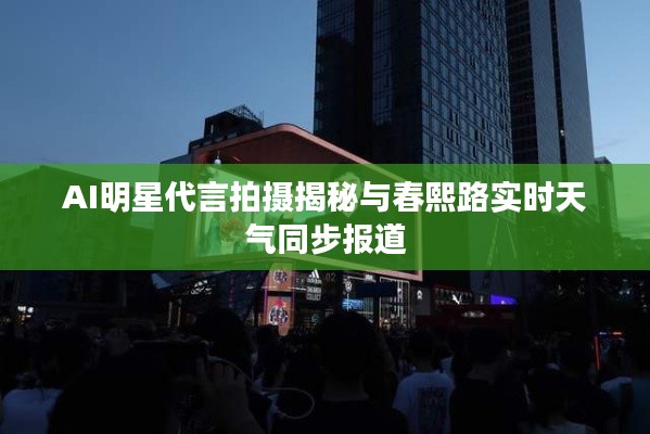 AI明星代言拍摄揭秘与春熙路实时天气同步报道