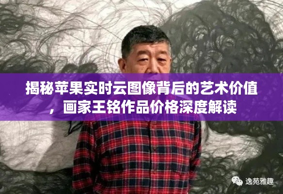 揭秘苹果实时云图像背后的艺术价值，画家王铭作品价格深度解读