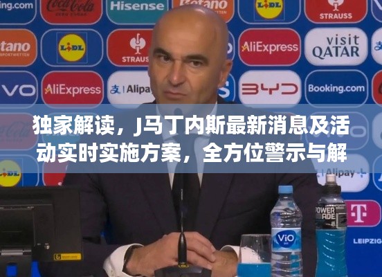 独家解读，J马丁内斯最新消息及活动实时实施方案，全方位警示与解析！