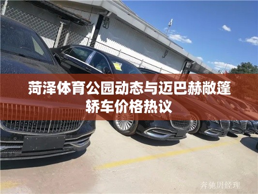 菏泽体育公园动态与迈巴赫敞篷轿车价格热议