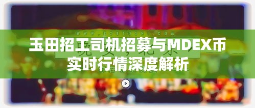 玉田招工司机招募与MDEX币实时行情深度解析