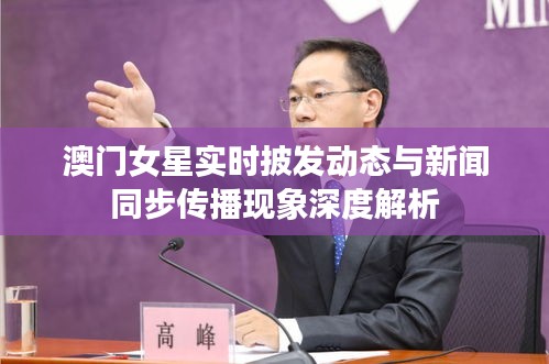 澳门女星实时披发动态与新闻同步传播现象深度解析