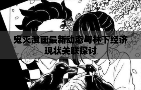 鬼灭漫画最新动态与林下经济现状关联探讨