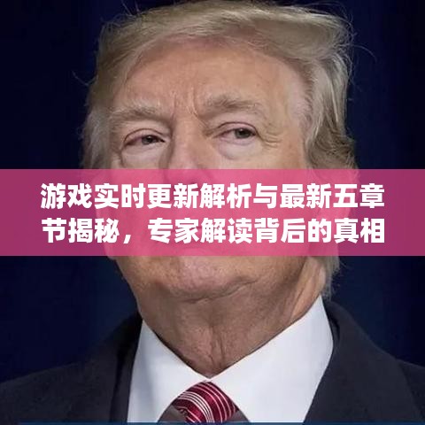 游戏实时更新解析与最新五章节揭秘，专家解读背后的真相，揭露虚假宣传陷阱！
