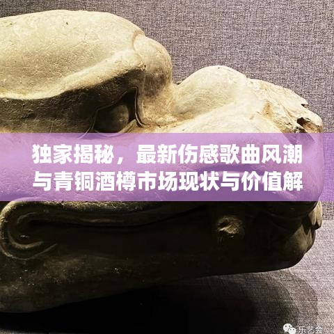 独家揭秘，最新伤感歌曲风潮与青铜酒樽市场现状与价值解读