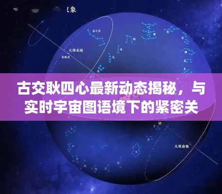 古交耿四心最新动态揭秘，与实时宇宙图语境下的紧密关联