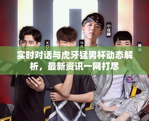 实时对话与虎牙猛男杯动态解析，最新资讯一网打尽