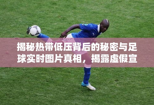 揭秘热带低压背后的秘密与足球实时图片真相，揭露虚假宣传真相！