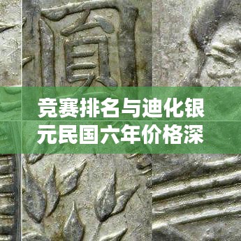 竞赛排名与迪化银元民国六年价格深度解析，揭秘背后的关联与趋势