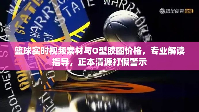 篮球实时视频素材与O型胶圈价格，专业解读指导，正本清源打假警示