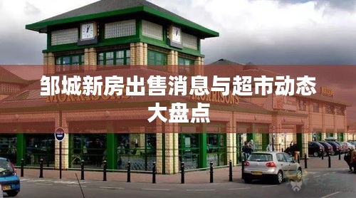 邹城新房出售消息与超市动态大盘点