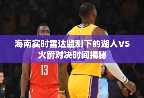 海南实时雷达监测下的湖人VS火箭对决时间揭秘