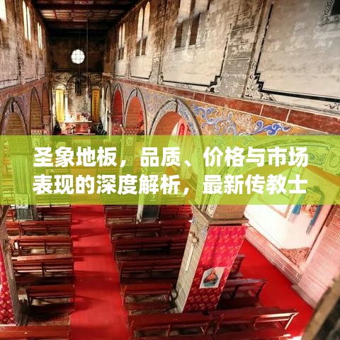 圣象地板，品质、价格与市场表现的深度解析，最新传教士揭秘全方位实力