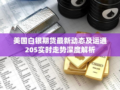 美国白银期货最新动态及运通205实时走势深度解析
