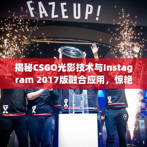 揭秘CSGO光影技术与Instagram 2017版融合应用，惊艳效果揭秘