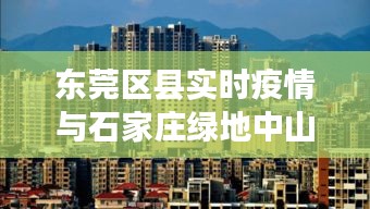 东莞区县实时疫情与石家庄绿地中山公馆房价深度解析