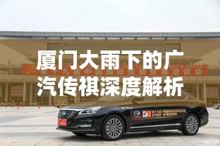 厦门大雨下的广汽传祺深度解析与最新资讯