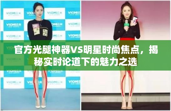 官方光腿神器VS明星时尚焦点，揭秘实时论道下的魅力之选