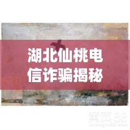 湖北仙桃电信诈骗揭秘与徐悲鸿油画市场价值深度解读