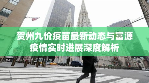 贺州九价疫苗最新动态与富源疫情实时进展深度解析