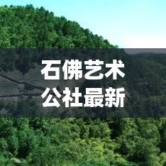 石佛艺术公社最新动态与黄陵路况实时更新，艺术与生活交融，出行信息一网打尽