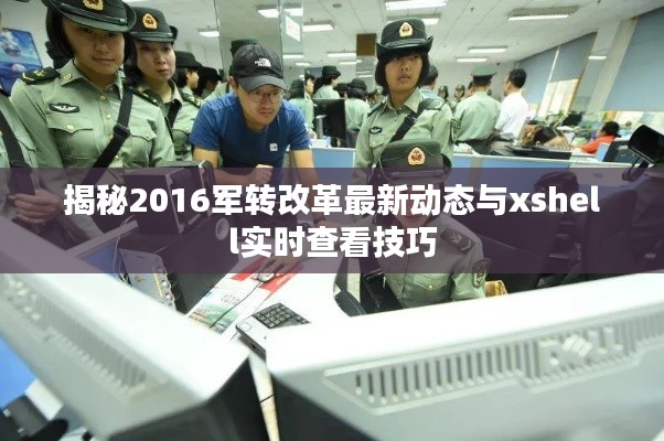 揭秘2016军转改革最新动态与xshell实时查看技巧