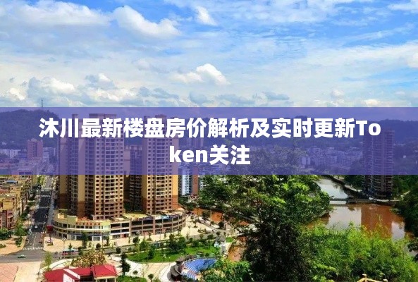 沐川最新楼盘房价解析及实时更新Token关注