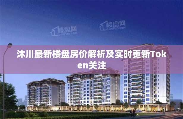 沐川最新楼盘房价解析及实时更新Token关注