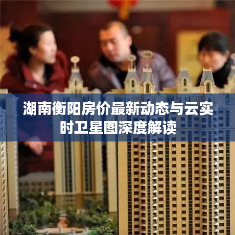 湖南衡阳房价最新动态与云实时卫星图深度解读