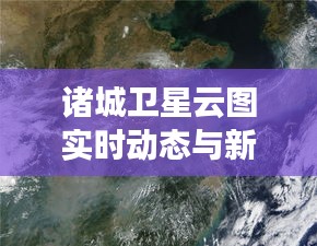 诸城卫星云图实时动态与新闻周刊深度剖析