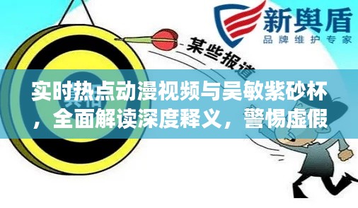 实时热点动漫视频与吴敏紫砂杯，全面解读深度释义，警惕虚假宣传风险预警